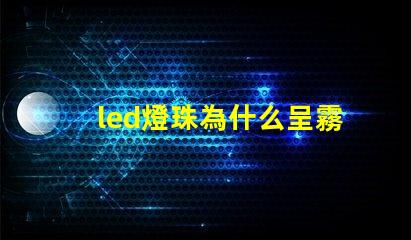 led燈珠為什么呈霧狀 led燈珠規格及參數